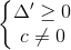\left\{\begin{matrix} \Delta '\geq 0\\ c\neq 0 \end{matrix}\right.