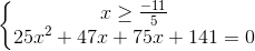 \left\{\begin{matrix} x\geq \frac{-11}{5}\\ 25x^{2}+47x+75x+141=0 \end{matrix}\right.