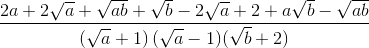 \frac{2a+2\sqrt{a}+\sqrt{ab}+\sqrt{b}-2\sqrt{a}+2+a\sqrt{b}-\sqrt{ab}}{\left ( \sqrt{a}+1 \right )(\sqrt{a}-1)(\sqrt{b}+2)}