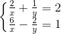 \left\{\begin{matrix} \frac{2}{x}+\frac{1}{y}=2\\ \frac{6}{x}-\frac{2}{y} =1 \end{matrix}\right.