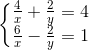 \left\{\begin{matrix} \frac{4}{x}+\frac{2}{y}=4\\ \frac{6}{x}-\frac{2}{y} =1 \end{matrix}\right.