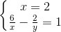 \left\{\begin{matrix} x=2\\ \frac{6}{x}-\frac{2}{y} =1 \end{matrix}\right.