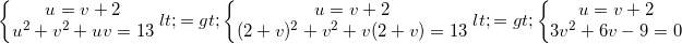 \small \left\{\begin{matrix} u=v+2\\ u^{2}+v^{2}+uv=13 \end{matrix}\right.<=> \left\{\begin{matrix} u=v+2\\ (2+v)^{2}+v^{2}+v(2+v)=13 \end{matrix}\right.<=>\left\{\begin{matrix} u=v+2\\ 3v^{2}+6v-9=0 \end{matrix}\right.