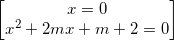 \small \begin{bmatrix} x=0\\x^{2} +2mx+m+2=0 \end{bmatrix}