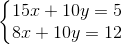 \left\{\begin{matrix} 15x+10y=5\\ 8x+10y=12 \end{matrix}\right.