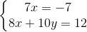 \left\{\begin{matrix} 7x=-7\\ 8x+10y=12 \end{matrix}\right.