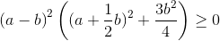 \left ( a-b \right )^{2}\left ((a+\frac{1}{2}b)^{2} +\frac{3b^{2}}{4} \right )\geq 0