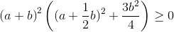 \left ( a+b \right )^{2}\left ((a+\frac{1}{2}b)^{2} +\frac{3b^{2}}{4} \right )\geq 0