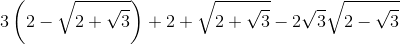 3\left ( 2-\sqrt{2+\sqrt{3}} \right )+2+\sqrt{2+\sqrt{3}}-2\sqrt{3}\sqrt{2-\sqrt{3}}