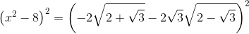 \left ( x^{2} -8\right )^{2}=\left ( -2\sqrt{2+\sqrt{3}} -2\sqrt{3}\sqrt{2-\sqrt{3}}\right )^{2}