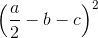 \left ( \frac{a}{2} -b-c\right )^{2}