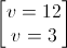 \begin{bmatrix}v=12\\v=3\end{bmatrix}