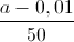 \frac{a-0,01}{50}