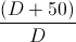 \frac{(D+50)}{D}