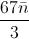 \frac{67\bar{n}}{3}
