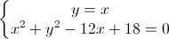 \left\{\begin{matrix}y=x\\x^{2}+y^{2}-12x+18=0\end{matrix}\right.