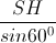 \frac{SH}{sin60^{0}}