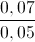 \frac{0,07}{0,05}