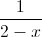 \frac{1}{2-x}