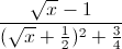 \frac{\sqrt{x}-1}{(\sqrt{x}+\frac{1}{2})^{2}+\frac{3}{4}}