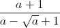 \frac{a+1}{a-\sqrt{a}+1}