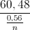 \frac{60,48}{\frac{0,56}{n}}