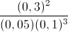 \frac{(0,3)^{2}}{(0,05)(0,1)^{3}}