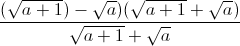 \frac{(\sqrt{a+1})-\sqrt{a})(\sqrt{a+1}+\sqrt{a})}{\sqrt{a+1}+\sqrt{a}}