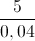 \frac{5}{0,04}