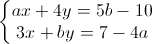 \left\{\begin{matrix}ax+4y=5b-10\\3x+by=7-4a\end{matrix}\right.