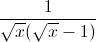 \frac{1}{\sqrt{x}(\sqrt{x}-1)}