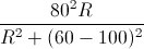 \frac{80^{2}R}{R^{2}+(60-100)^{2}}