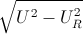\sqrt{U^{2}-U^{2}_{R}}