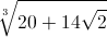 \sqrt[3]{20+14\sqrt{2}}
