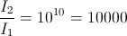 \frac{I_{2}}{I_{1}}=10^{10}=10000