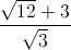 \frac{\sqrt{12}+3}{\sqrt{3}}