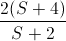 \frac{2(S+4)}{S+2}