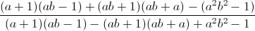 \frac{(a+1)(ab-1)+(ab+1)(ab+a)-(a^{2}b^{2}-1)}{(a+1)(ab-1)-(ab+1)(ab+a)+a^{2}b^{2}-1}