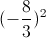 (-\frac{8}{3})^{2}