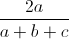 \frac{2a}{a+b+c}