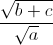 \frac{\sqrt{b+c}}{\sqrt{a}}