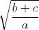 \sqrt{\frac{b+c}{a}}