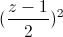 (\frac{z-1}{2})^{2}