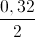 \frac{0,32}{2}