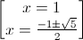 \begin{bmatrix} x=1\\x=\frac{-1\pm \sqrt{5}}{2} \end{bmatrix}