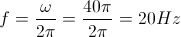 f=\frac{\omega }{2\pi }=\frac{40\pi }{2\pi }=20Hz