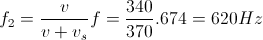 f_{2}=\frac{v}{v+v_{s}}f=\frac{340}{370}.674=620Hz