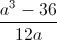 \frac{a^{3}-36}{12a}