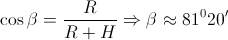 \cos \beta =\frac{R}{R+H}\Rightarrow \beta \approx 81^{0}20{}'