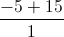\frac{-5+15}{1}